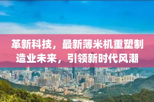 革新科技，最新薄米机重塑制造业未来，引领新时代风潮
