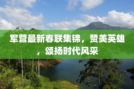 军营最新春联集锦，赞美英雄，颂扬时代风采