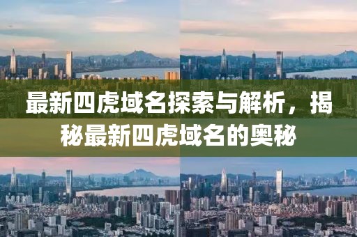 最新四虎域名探索与解析，揭秘最新四虎域名的奥秘