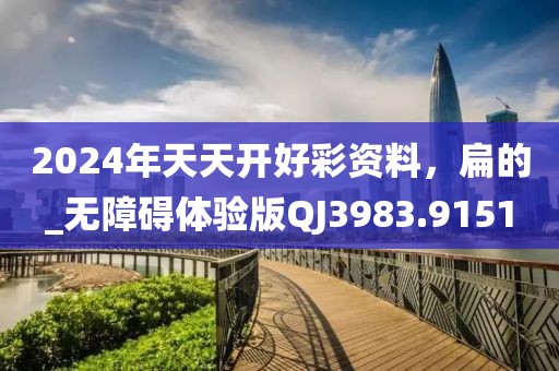 2024年天天开好彩资料，扁的_无障碍体验版QJ3983.9151