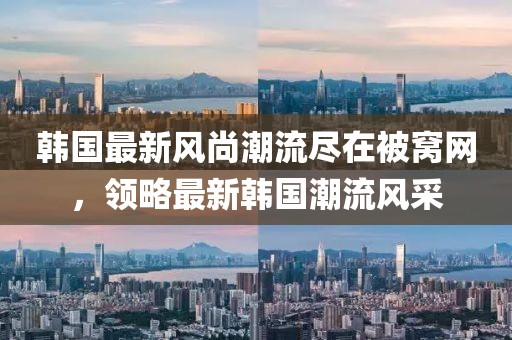韩国最新风尚潮流尽在被窝网，领略最新韩国潮流风采