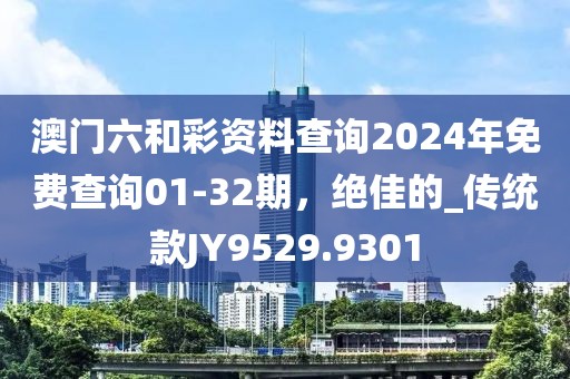 澳门六和彩资料查询2024年免费查询01-32期，绝佳的_传统款JY9529.9301