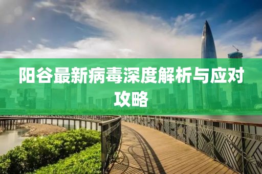 阳谷最新病毒深度解析与应对攻略