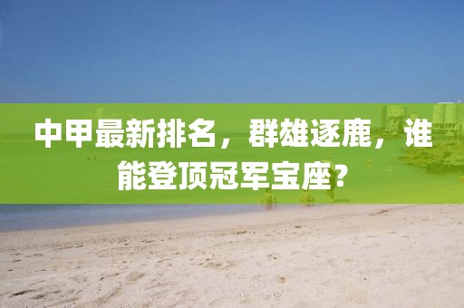 中甲最新排名，群雄逐鹿，谁能登顶冠军宝座？