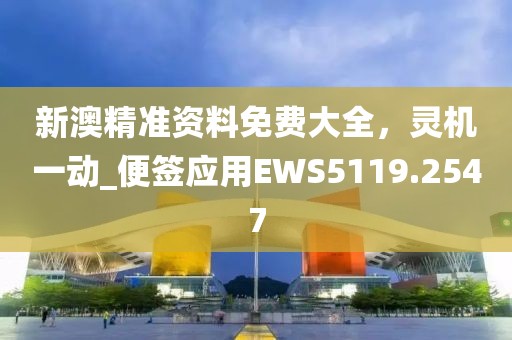 新澳精准资料免费大全，灵机一动_便签应用EWS5119.2547