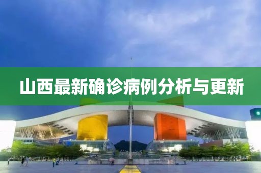 山西最新确诊病例分析与更新
