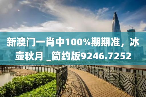 新澳门一肖中100%期期准，冰壶秋月 _简约版9246.7252