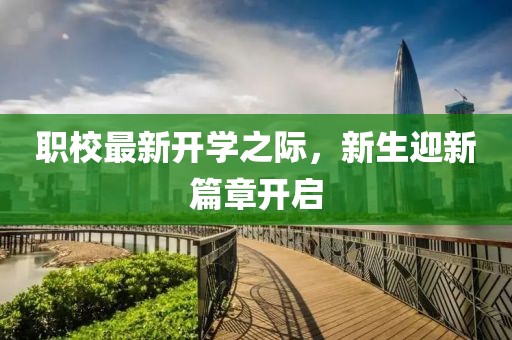 职校最新开学之际，新生迎新篇章开启