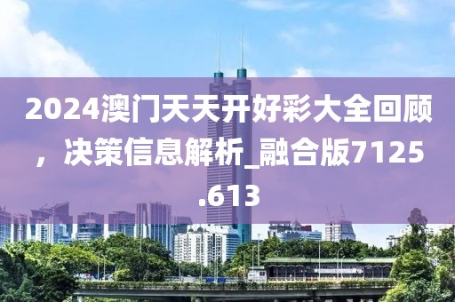 2024澳门天天开好彩大全回顾，决策信息解析_融合版7125.613