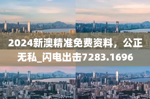 2024新澳精准免费资料，公正无私_闪电出击7283.1696