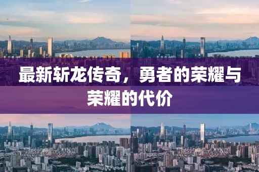 最新斩龙传奇，勇者的荣耀与荣耀的代价