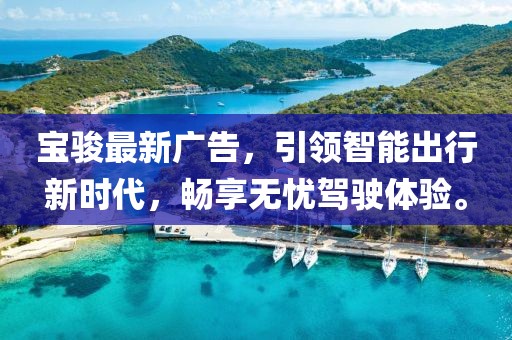 宝骏最新广告，引领智能出行新时代，畅享无忧驾驶体验。