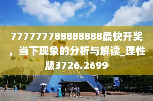 777777788888888最快开奖，当下现象的分析与解读_理性版3726.2699