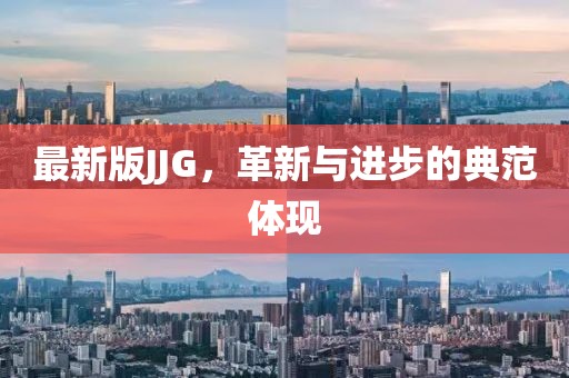 最新版JJG，革新与进步的典范体现