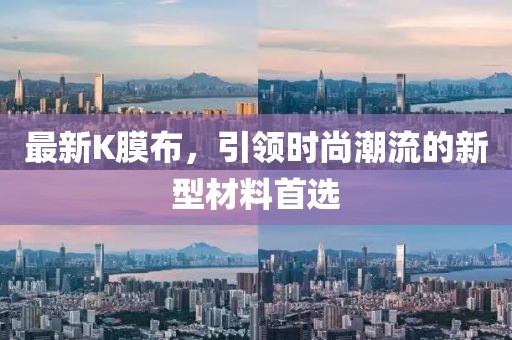 最新K膜布，引领时尚潮流的新型材料首选