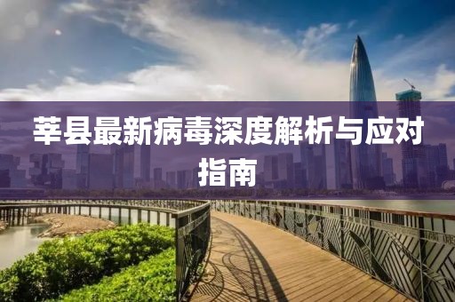 莘县最新病毒深度解析与应对指南