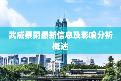 武威暴雨最新信息及影响分析概述