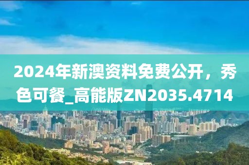 2024年新澳资料免费公开，秀色可餐_高能版ZN2035.4714