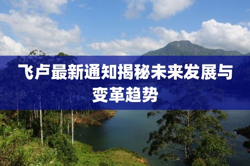 飞卢最新通知揭秘未来发展与变革趋势