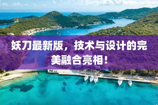 妖刀最新版，技术与设计的完美融合亮相！