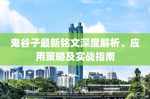 鬼谷子最新铭文深度解析、应用策略及实战指南