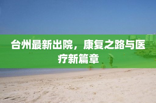 台州最新出院，康复之路与医疗新篇章
