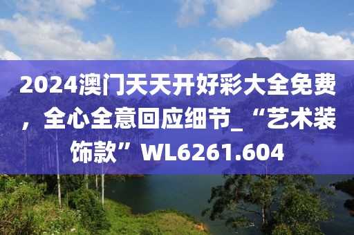 2024澳门天天开好彩大全免费，全心全意回应细节_“艺术装饰款”WL6261.604
