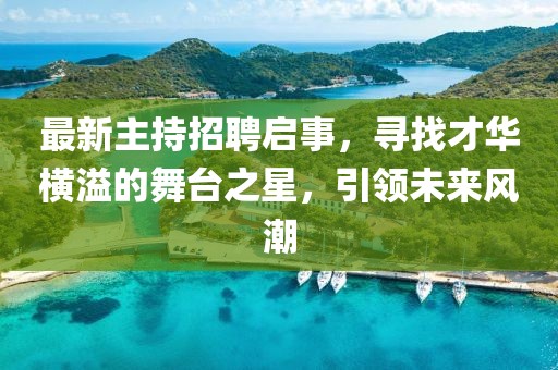 最新主持招聘启事，寻找才华横溢的舞台之星，引领未来风潮