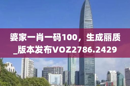 婆家一肖一码100，生成丽质_版本发布VOZ2786.2429