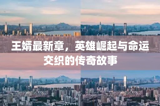 王婿最新章，英雄崛起与命运交织的传奇故事
