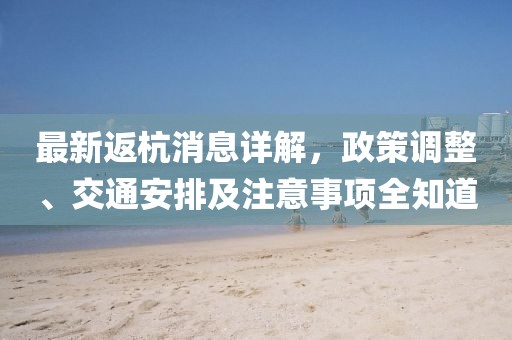 最新返杭消息详解，政策调整、交通安排及注意事项全知道
