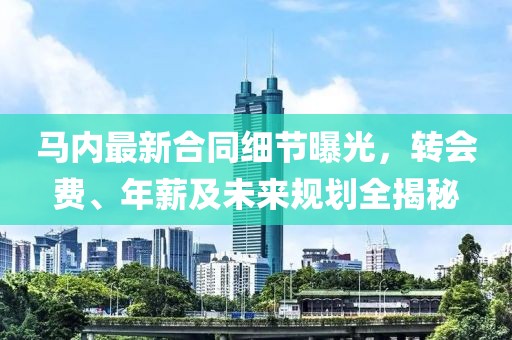 马内最新合同细节曝光，转会费、年薪及未来规划全揭秘