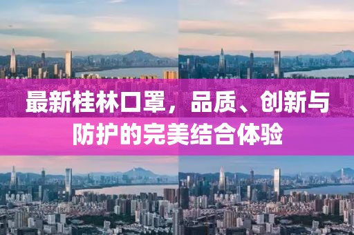 最新桂林口罩，品质、创新与防护的完美结合体验