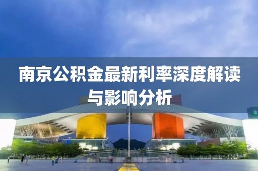 南京公积金最新利率深度解读与影响分析