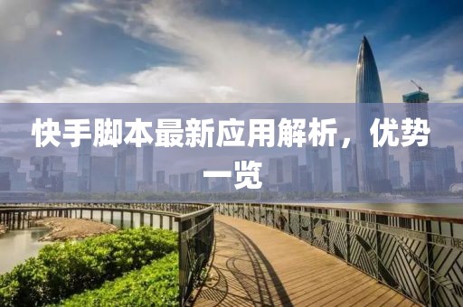 快手脚本最新应用解析，优势一览