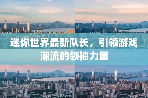迷你世界最新队长，引领游戏潮流的领袖力量