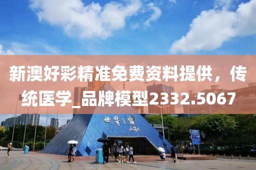 新澳好彩精准免费资料提供，传统医学_品牌模型2332.5067
