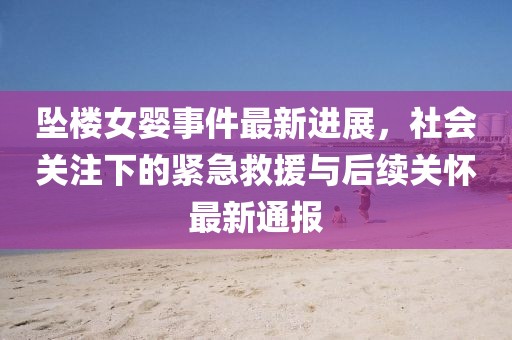 坠楼女婴事件最新进展，社会关注下的紧急救援与后续关怀最新通报