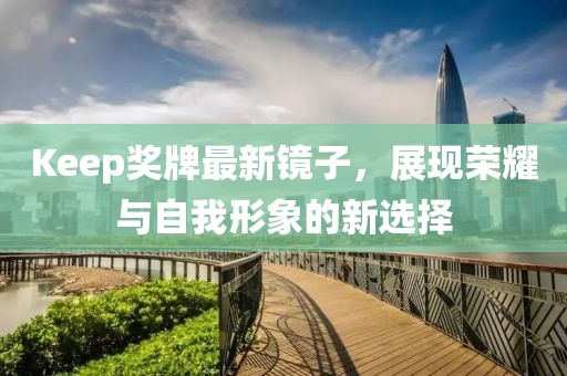 Keep奖牌最新镜子，展现荣耀与自我形象的新选择