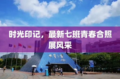 时光印记，最新七班青春合照展风采