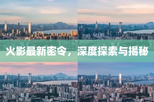 火影最新密令，深度探索与揭秘