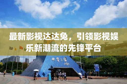 最新影视达达兔，引领影视娱乐新潮流的先锋平台