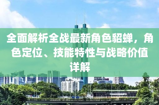 全面解析全战最新角色貂蝉，角色定位、技能特性与战略价值详解