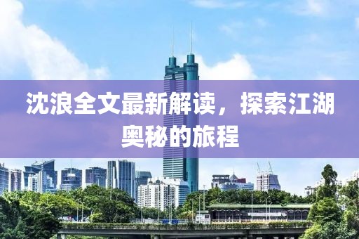 沈浪全文最新解读，探索江湖奥秘的旅程