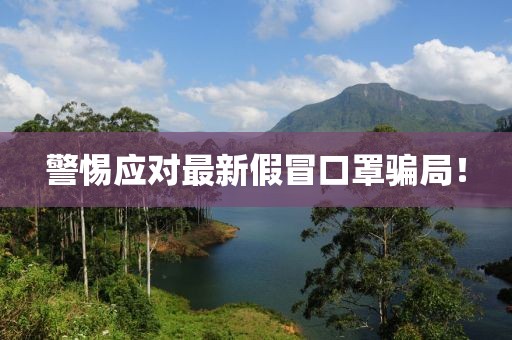 警惕应对最新假冒口罩骗局！