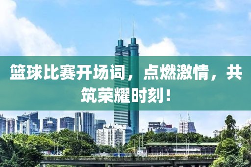 篮球比赛开场词，点燃激情，共筑荣耀时刻！