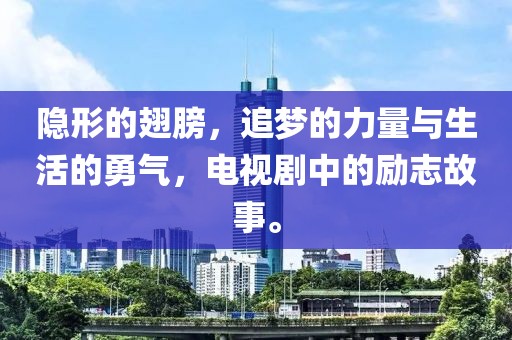 隐形的翅膀，追梦的力量与生活的勇气，电视剧中的励志故事。