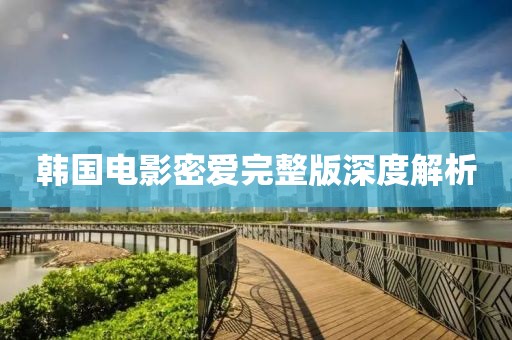 韩国电影密爱完整版深度解析