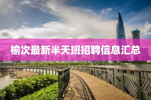 榆次最新半天班招聘信息汇总