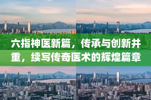 六指神医新篇，传承与创新并重，续写传奇医术的辉煌篇章